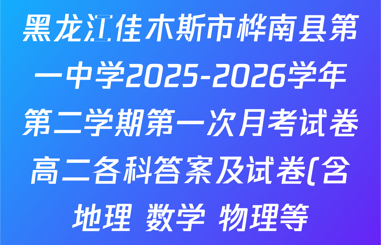 黑龙江佳木斯市桦南县第一中学2025-2026学年第二学期第一次月考试卷高二各科答案及试卷(含地理 数学 物理等) 黑龙江佳木斯市桦南县第一中学2025-2026学年第二学期第一次月考试卷高二各科答案及试卷(含地理 数学 物理等)